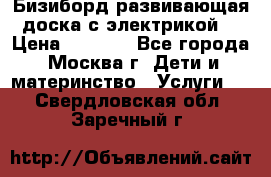 Бизиборд развивающая доска с электрикой  › Цена ­ 2 500 - Все города, Москва г. Дети и материнство » Услуги   . Свердловская обл.,Заречный г.